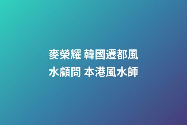 麥榮耀 韓國遷都風水顧問 本港風水師